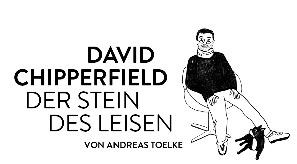 Andreas Toelke trifft David Chipperfield und lernt, dass der Brite baut, was er sagt.